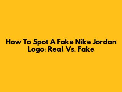 How To Spot A Fake Nike Jordan Logo: Real Vs. Fake