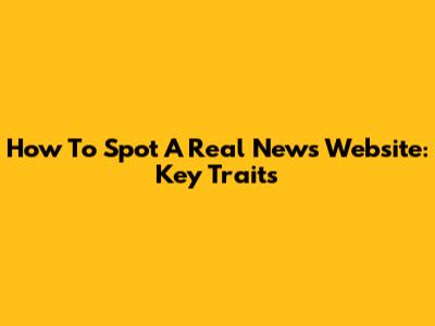 How To Spot A Real News Website: Key Traits