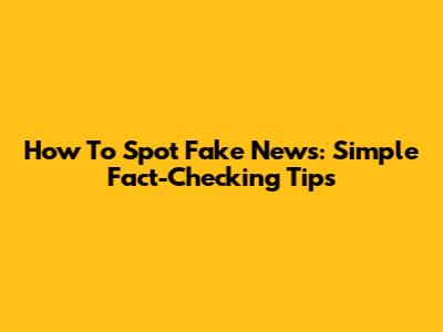 How To Spot Fake News: Simple Fact-Checking Tips