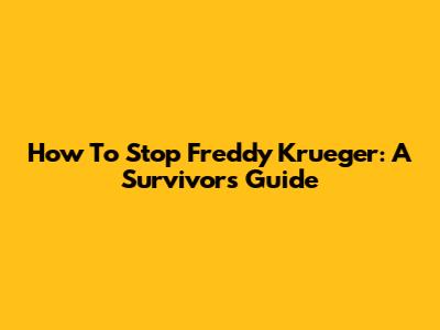 How To Stop Freddy Krueger: A Survivor's Guide