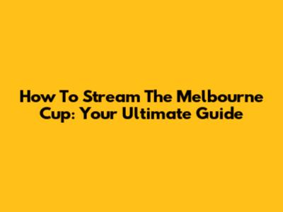 How To Stream The Melbourne Cup: Your Ultimate Guide