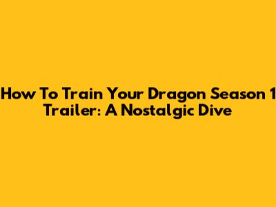 How To Train Your Dragon Season 1 Trailer: A Nostalgic Dive