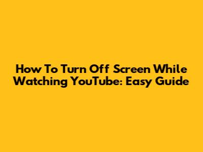 How To Turn Off Screen While Watching YouTube: Easy Guide