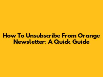 How To Unsubscribe From Orange Newsletter: A Quick Guide