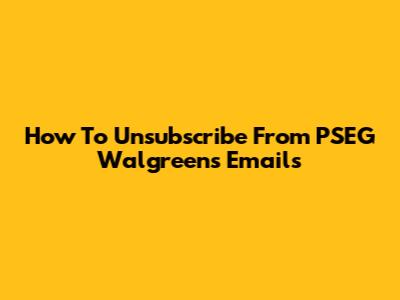How To Unsubscribe From PSEG Walgreens Emails
