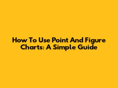 How To Use Point And Figure Charts: A Simple Guide