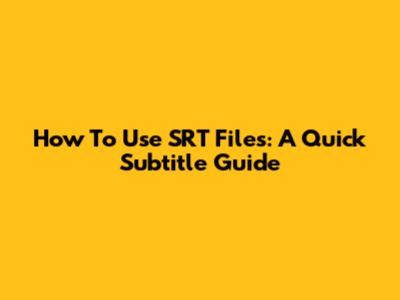 How To Use SRT Files: A Quick Subtitle Guide