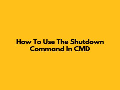 How To Use The Shutdown Command In CMD