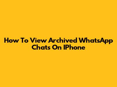 How To View Archived WhatsApp Chats On IPhone