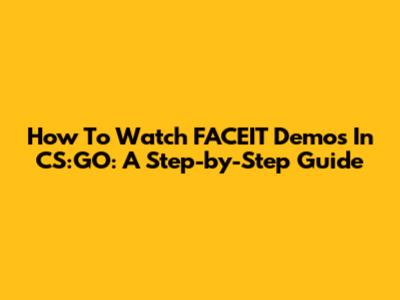 How To Watch FACEIT Demos In CS:GO: A Step-by-Step Guide