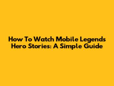 How To Watch Mobile Legends Hero Stories: A Simple Guide