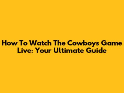 How To Watch The Cowboys Game Live: Your Ultimate Guide