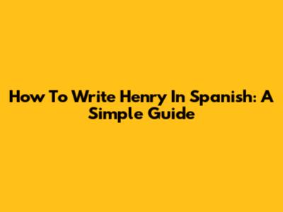 How To Write Henry In Spanish: A Simple Guide
