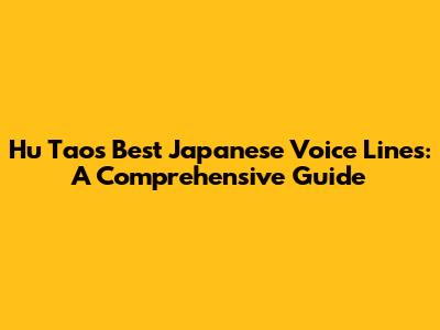 Hu Tao's Best Japanese Voice Lines: A Comprehensive Guide