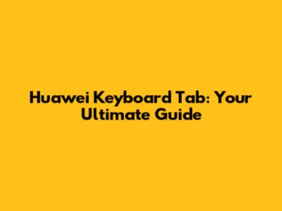 Huawei Keyboard Tab: Your Ultimate Guide