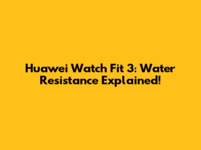 Huawei Watch Fit 3: Water Resistance Explained!