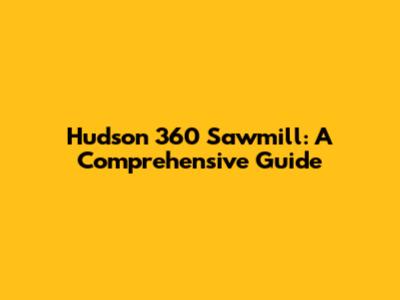 Hudson 360 Sawmill: A Comprehensive Guide