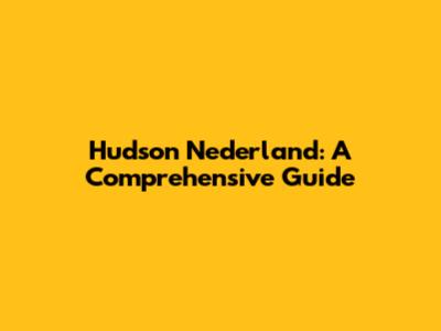 Hudson Nederland: A Comprehensive Guide