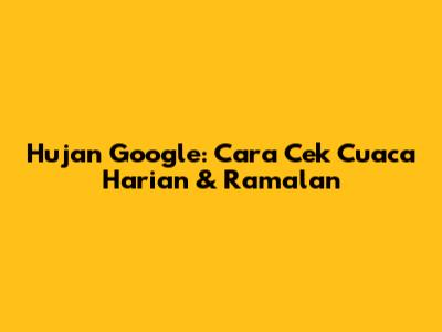 Hujan Google: Cara Cek Cuaca Harian & Ramalan