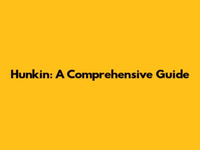 Hunkin: A Comprehensive Guide