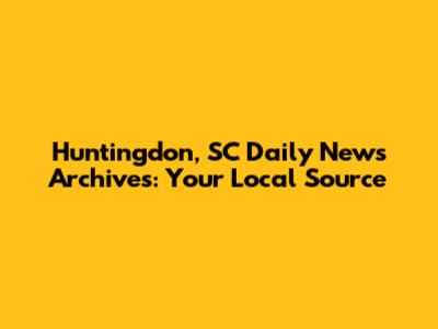 Huntingdon, SC Daily News Archives: Your Local Source