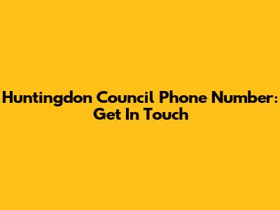 Huntingdon Council Phone Number: Get In Touch