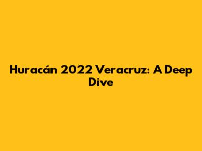 Huracán 2022 Veracruz: A Deep Dive