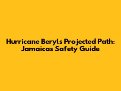 Hurricane Beryl's Projected Path: Jamaica's Safety Guide