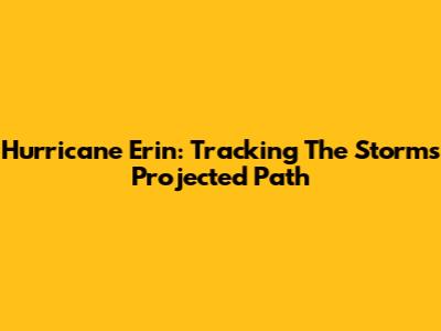 Hurricane Erin: Tracking The Storm's Projected Path