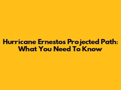 Hurricane Ernesto's Projected Path: What You Need To Know