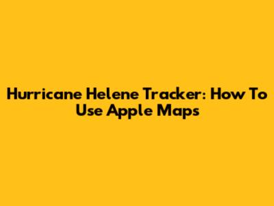 Hurricane Helene Tracker: How To Use Apple Maps