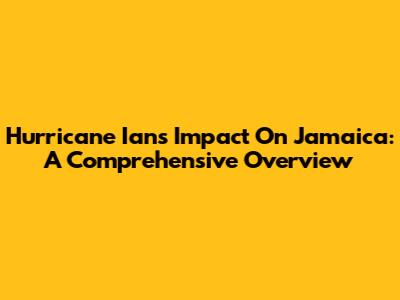 Hurricane Ian's Impact On Jamaica: A Comprehensive Overview