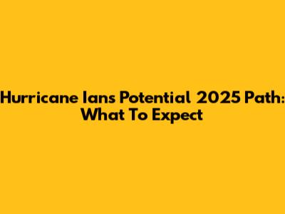 Hurricane Ian's Potential 2025 Path: What To Expect