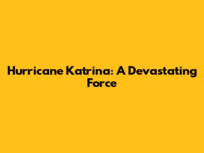 Hurricane Katrina: A Devastating Force