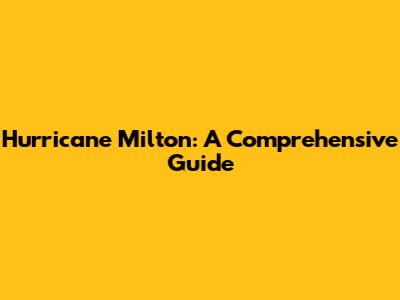 Hurricane Milton: A Comprehensive Guide
