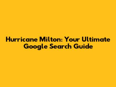Hurricane Milton: Your Ultimate Google Search Guide