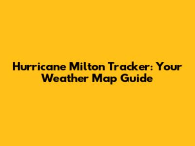Hurricane Milton Tracker: Your Weather Map Guide