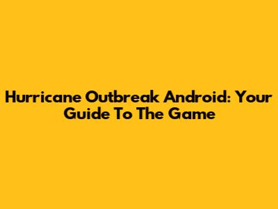 Hurricane Outbreak Android: Your Guide To The Game