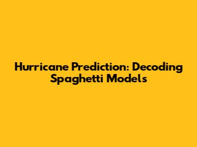 Hurricane Prediction: Decoding Spaghetti Models