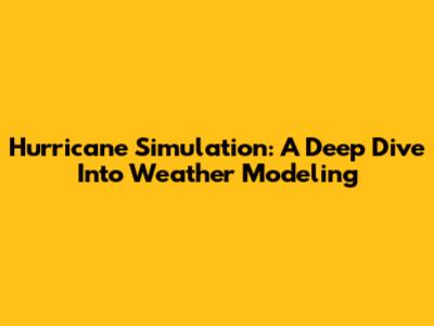 Hurricane Simulation: A Deep Dive Into Weather Modeling