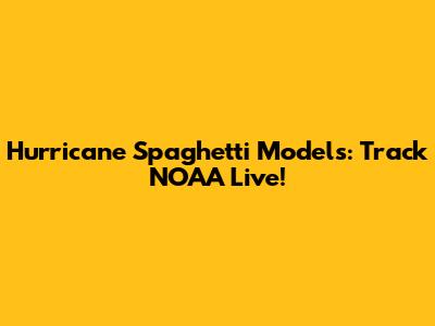 Hurricane Spaghetti Models: Track NOAA Live!