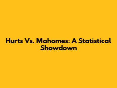 Hurts Vs. Mahomes: A Statistical Showdown