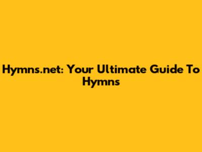 Hymns.net: Your Ultimate Guide To Hymns