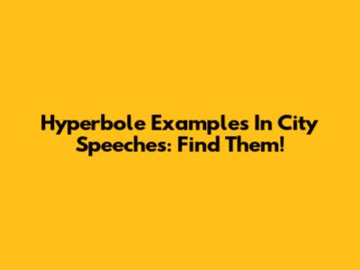 Hyperbole Examples In City Speeches: Find Them!