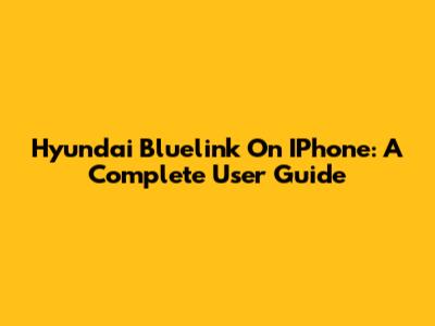 Hyundai Bluelink On IPhone: A Complete User Guide