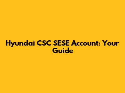 Hyundai CSC SESE Account: Your Guide
