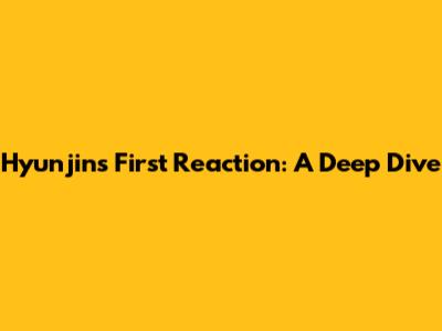 Hyunjin's First Reaction: A Deep Dive
