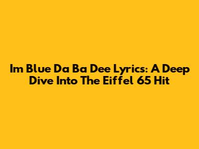 I'm Blue Da Ba Dee Lyrics: A Deep Dive Into The Eiffel 65 Hit