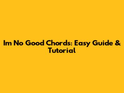 I'm No Good Chords: Easy Guide & Tutorial