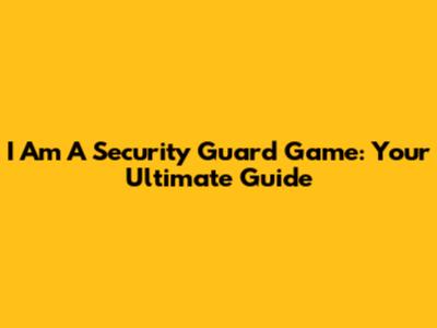 I Am A Security Guard Game: Your Ultimate Guide